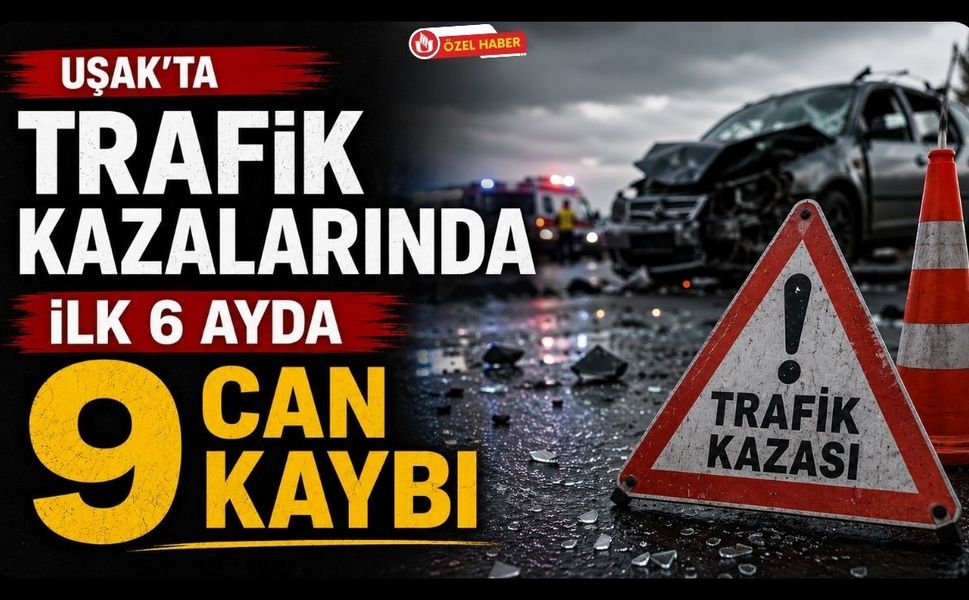 Uşak'ta Trafik Kazalarında İlk 6 Ayda 9 Can Kaybı