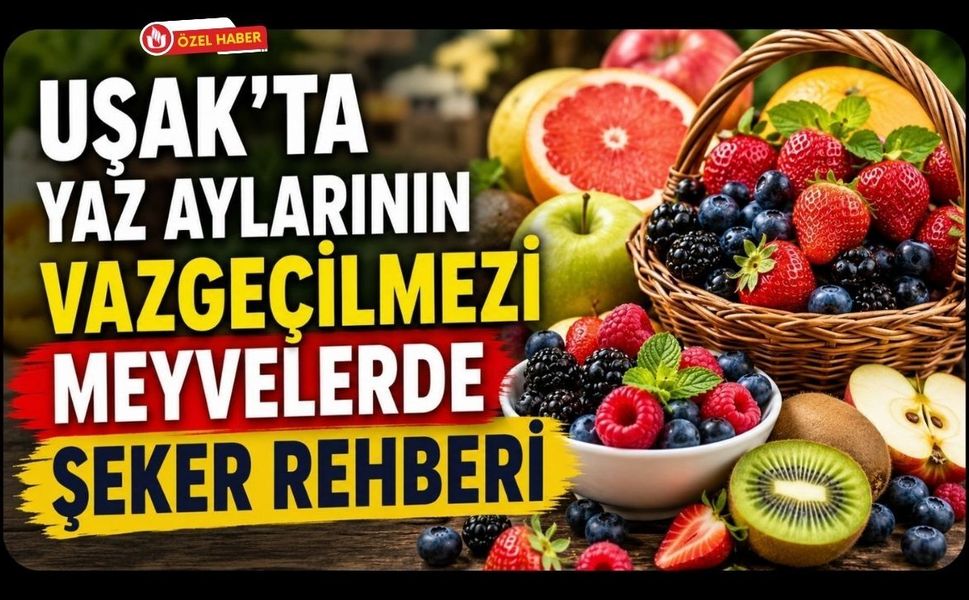 Uşak'ta Yaz Aylarının Vazgeçilmezi Meyvelerde Şeker Rehberi