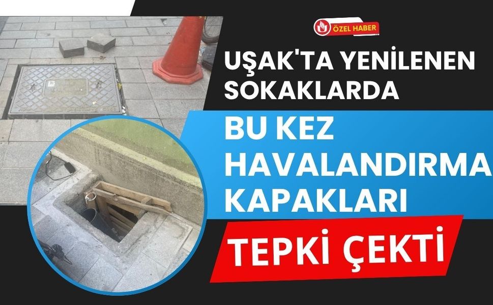 Uşak'ta Yenilenen Sokaklarda Bu Kez Havalandırma Kapakları Tepki Çekti