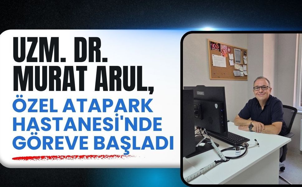 Uzm. Dr. Murat Arul, Özel Atapark Hastanesi'nde Göreve Başladı