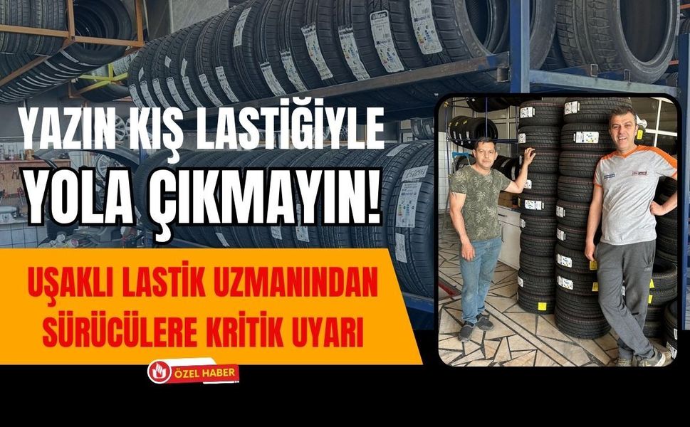 Yazın Kış Lastiğiyle Yola Çıkmayın! Uşaklı Lastik Uzmanından Sürücülere Kritik Uyarı