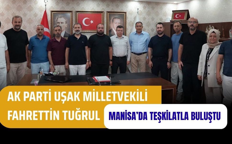 AK Parti Uşak Milletvekili Fahrettin Tuğrul Manisa’da Teşkilatla Buluştu