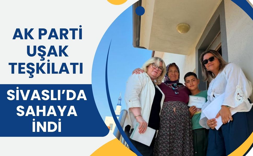 AK Parti Uşak Teşkilatı Sivaslı’da Sahaya İndi