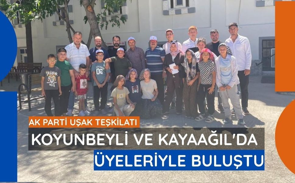 AK Parti Uşak Teşkilatı Koyunbeyli ve Kayaağıl'da Üyeleriyle Buluştu