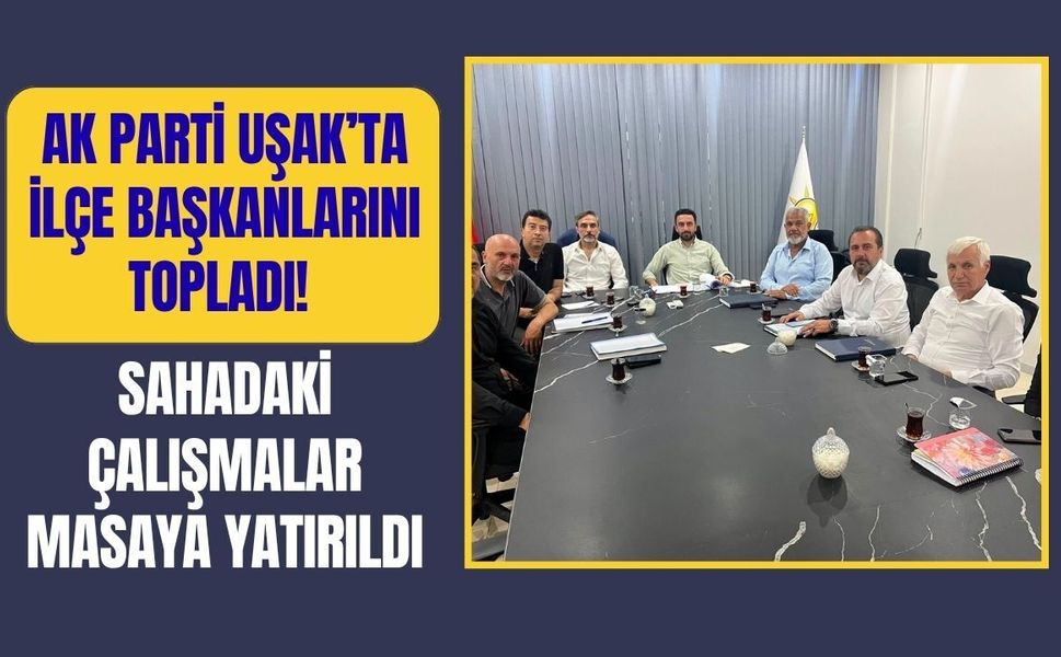 AK Parti Uşak’ta İlçe Başkanlarını Topladı! Sahadaki Çalışmalar Masaya Yatırıldı