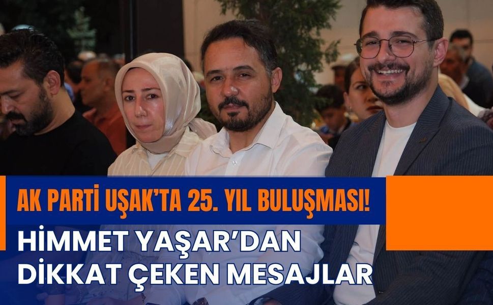 AK Parti Uşak’ta 25. Yıl Buluşması! Himmet Yaşar’dan Dikkat Çeken Mesajlar