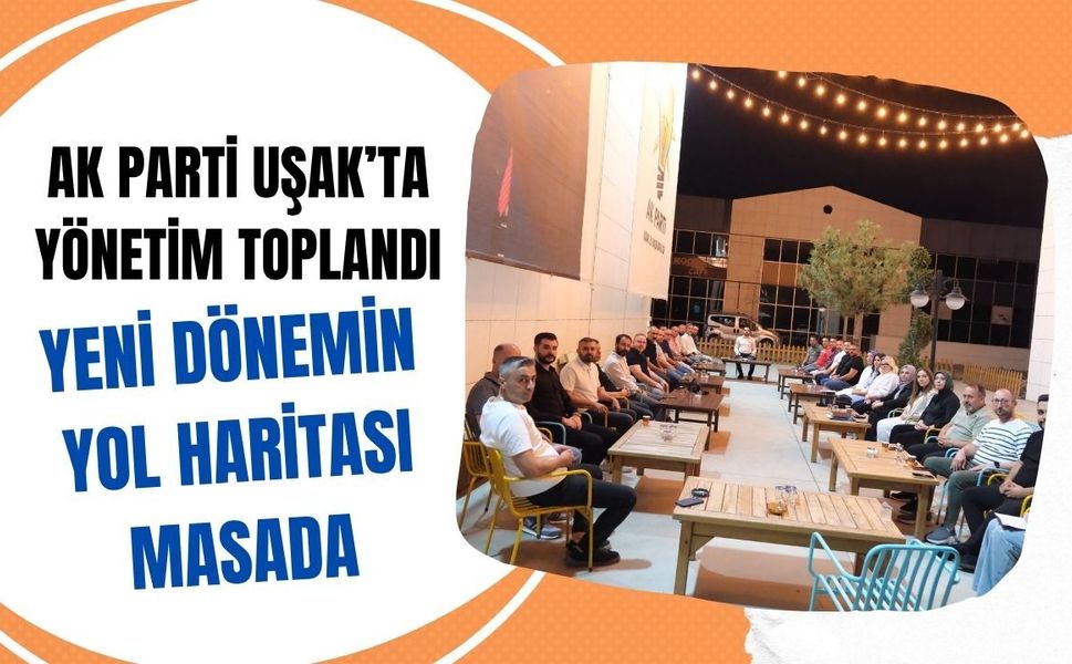 AK Parti Uşak’ta Yönetim Toplandı: Yeni Dönemin Yol Haritası Masada
