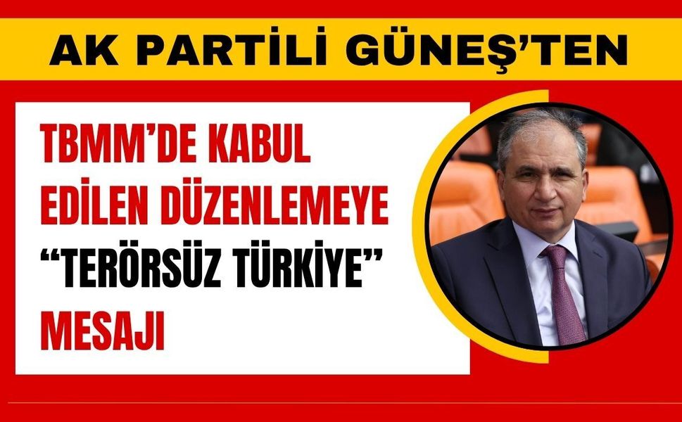 AK Partili Güneş’ten TBMM’de Kabul Edilen Düzenlemeye “Terorsüz Türkiye” Mesajı
