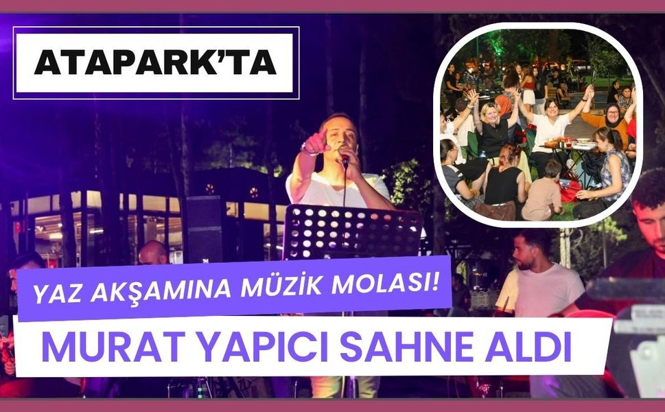 Atapark’ta Yaz Akşamına Müzik Molası! Murat Yapıcı Sahne Aldı