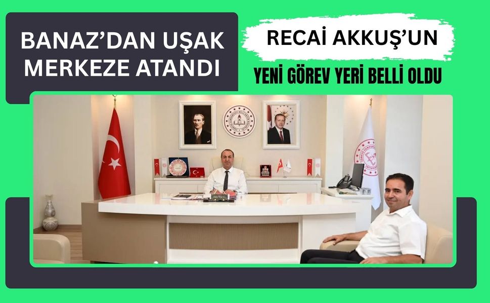 Banaz’dan Uşak Merkeze Atandı: Recai Akkuş’un Yeni Görev Yeri Belli Oldu