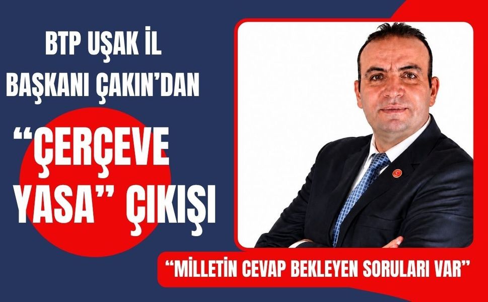 BTP Uşak İl Başkanı Çakın’dan “Çerçeve Yasa” Çıkışı: “Milletin Cevap Bekleyen Soruları Var”