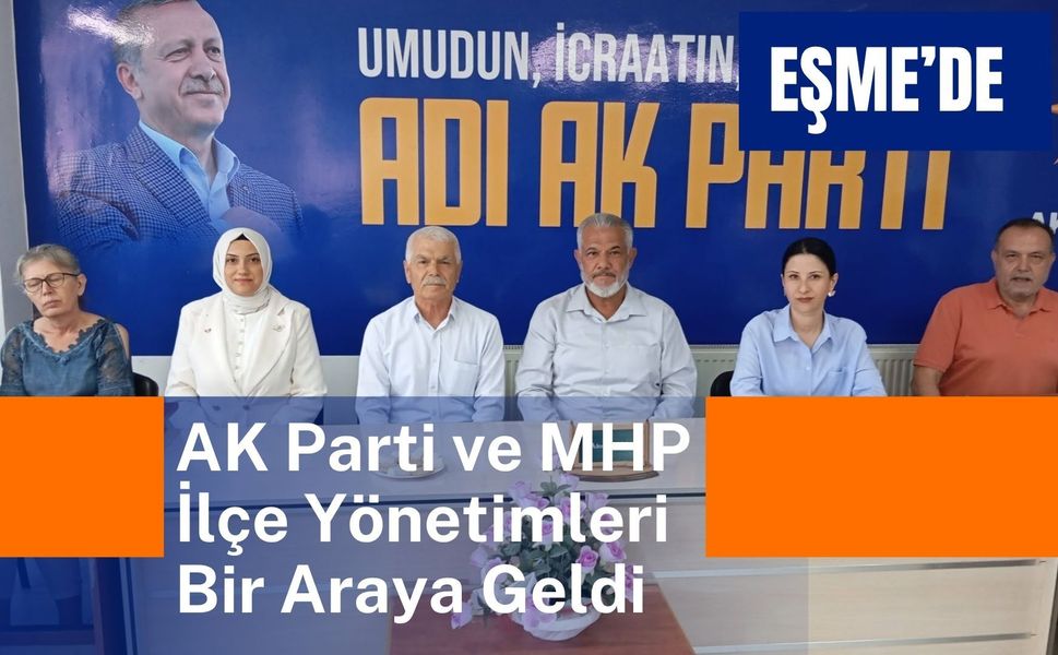 Eşme’de AK Parti ve MHP İlçe Yönetimleri Bir Araya Geldi