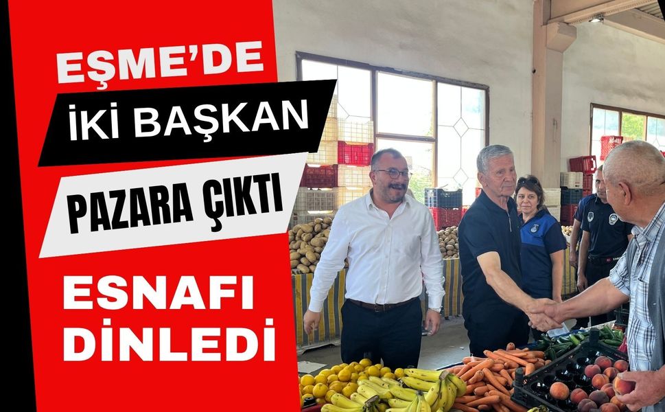 Eşme’de İki Başkan Pazara Çıktı, Esnafı Dinledi