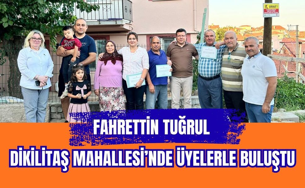 Fahrettin Tuğrul Dikilitaş Mahallesi’nde Üyelerle Buluştu