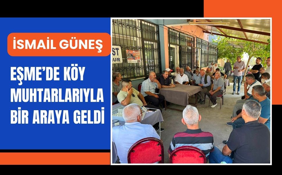 İsmail Güneş Eşme’de Köy Muhtarlarıyla Bir Araya Geldi
