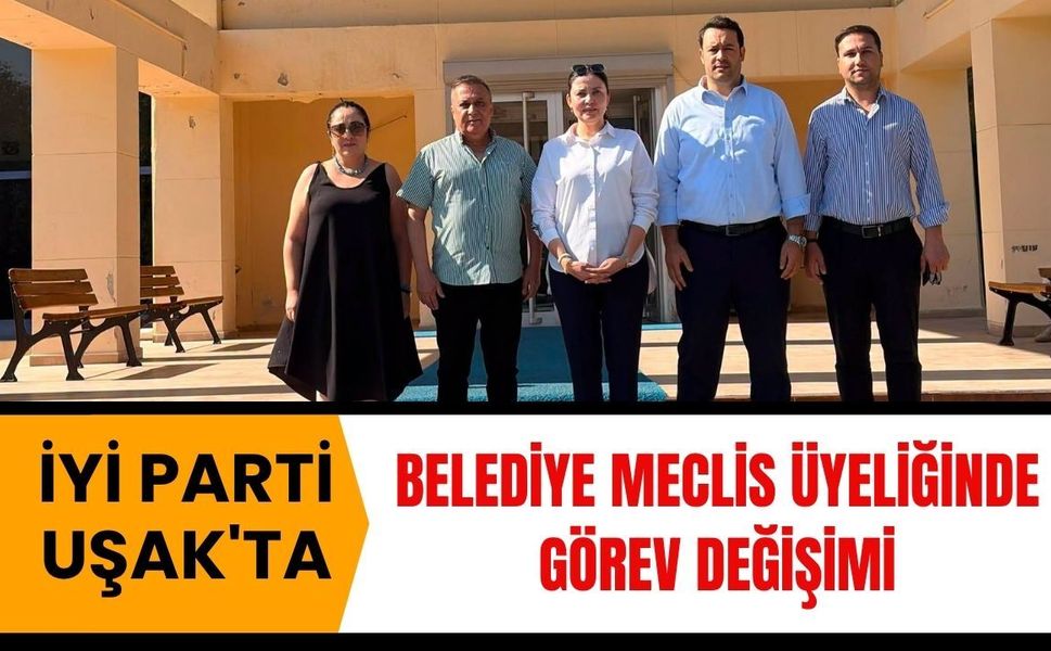 İYİ Parti Uşak'ta Belediye Meclis Üyeliğinde Görev Değişimi