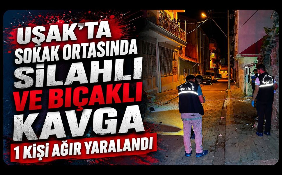 Uşak’ta Sokak Ortasında Silahlı ve Bıçaklı Kavga, 1 Kişi Ağır Yaralandı