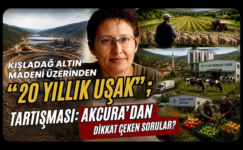 Kışladağ Altın Madeni Üzerinden “20 Yıllık Uşak” Tartışması: Akcura’dan Dikkat Çeken Sorular?
