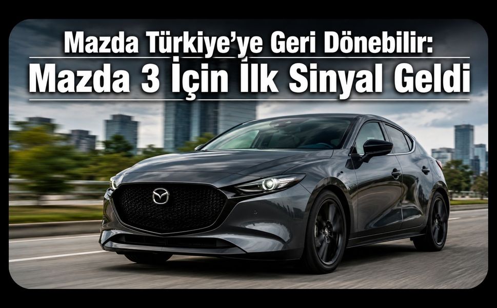 Mazda Türkiye’ye Geri Dönebilir: Mazda 3 İçin İlk Sinyal Geldi