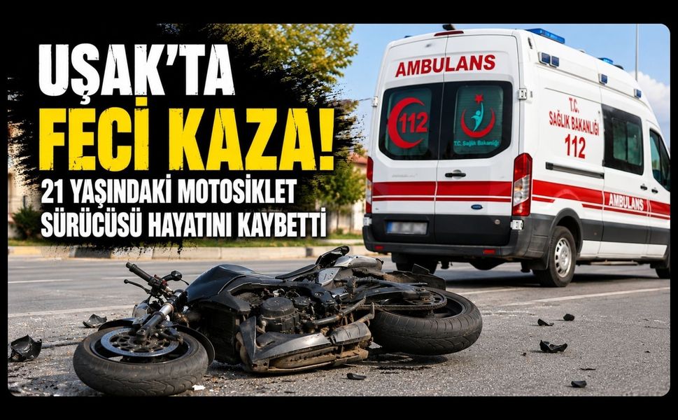 Uşak'ta Feci Kaza! 21 Yaşındaki Motosiklet Sürücüsü Hayatını Kaybetti