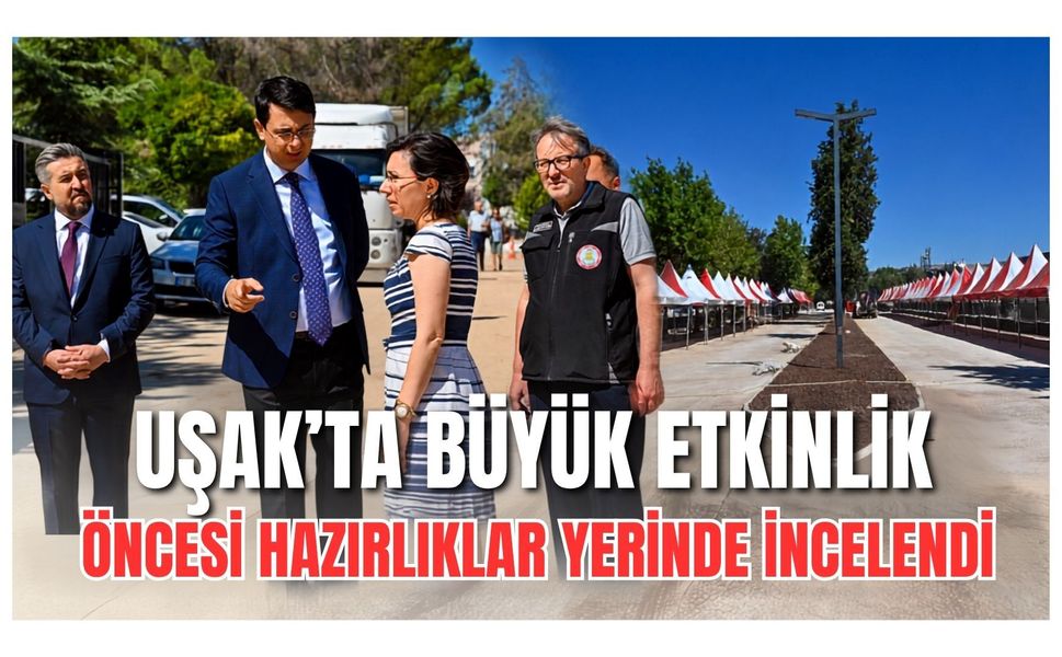 Uşak’ta Büyük Etkinlik Öncesi Hazırlıklar Yerinde İncelendi