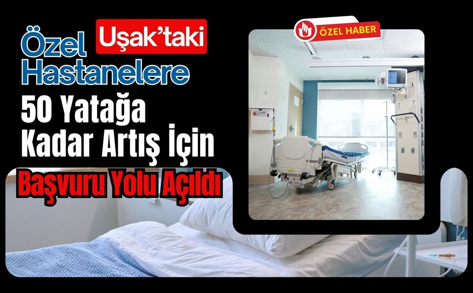 Uşak’taki Özel Hastanelere 50 Yatağa Kadar Artış İçin Başvuru Yolu Açıldı