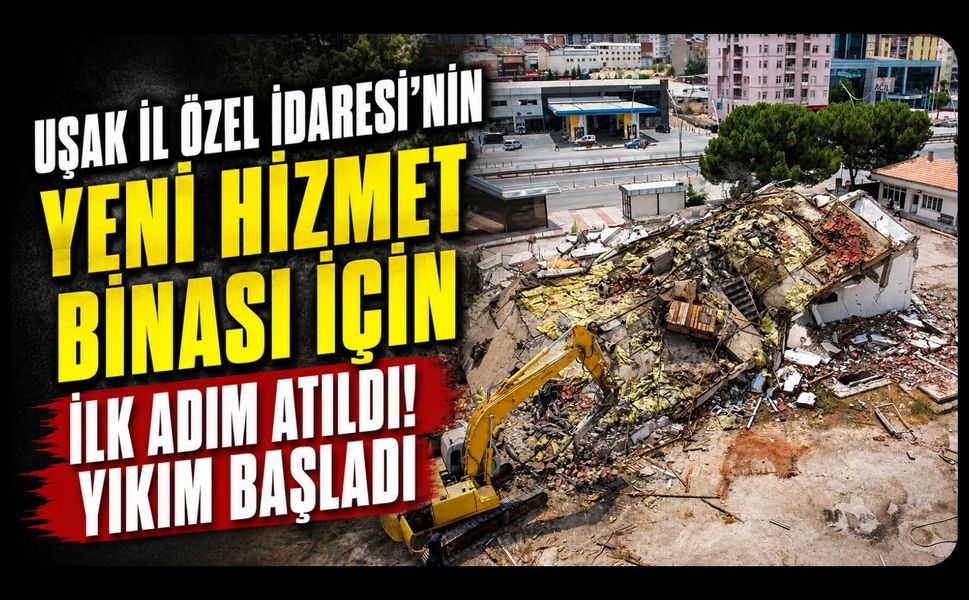Uşak İl Özel İdaresi’nin Yeni Hizmet Binası İçin İlk Adım Atıldı! Yıkım Başladı