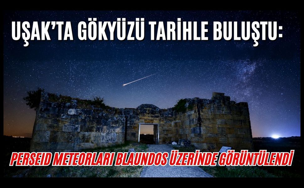Uşak’ta Gökyüzü Tarihle Buluştu: Perseid Meteorları Blaundos Üzerinde Görüntülendi