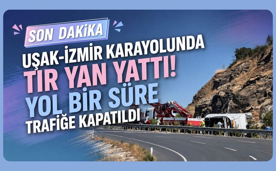 Uşak-İzmir Karayolunda Tır Yan Yattı! Yol Bir Süre Trafiğe Kapatıldı