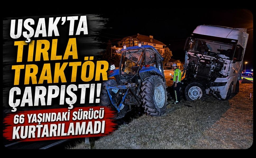 Uşak’ta Tırla Traktör Çarpıştı! 66 Yaşındaki Sürücü Kurtarılamadı