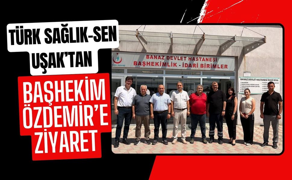 Türk Sağlık-Sen Uşak’tan Başhekim Özdemir’e Ziyaret