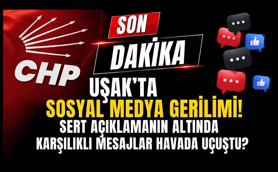 CHP Uşak’ta Sosyal Medya Gerilimi! Sert Açıklamanın Altında Karşılıklı Mesajlar Havada Uçuştu?