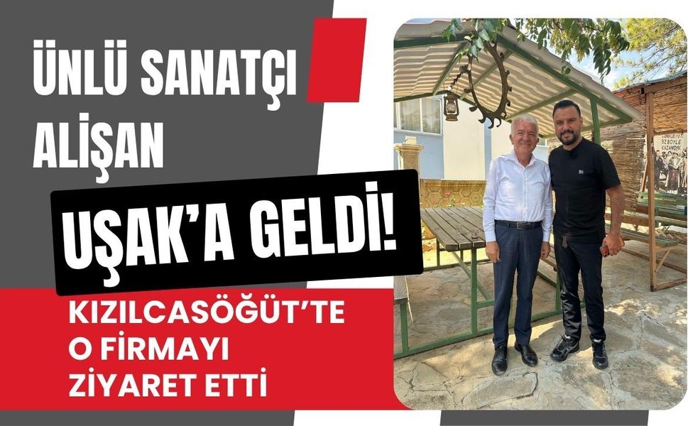 Ünlü Sanatçı Alişan Uşak’a Geldi! Kızılcasöğüt’te O Firmayı Ziyaret Etti
