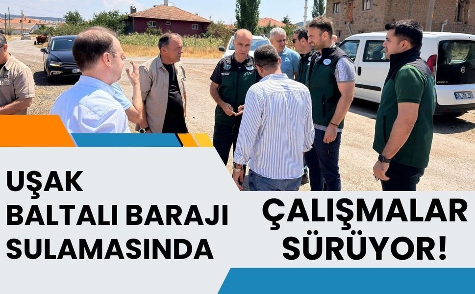 Uşak Baltalı Barajı Sulamasında Çalışmalar Sürüyor! Bölge Müdürü Bilgi Sahada İnceleme Yaptı