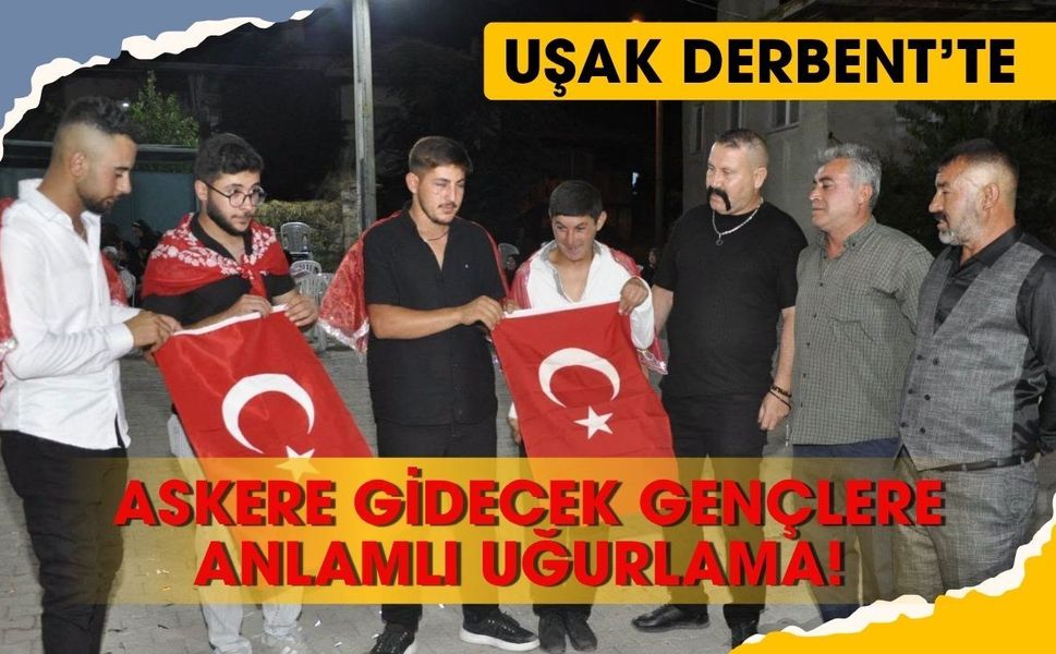 Uşak Derbent’te Askere Gidecek Gençlere Anlamlı Uğurlama! Türk Bayrağı Emanet Edildi
