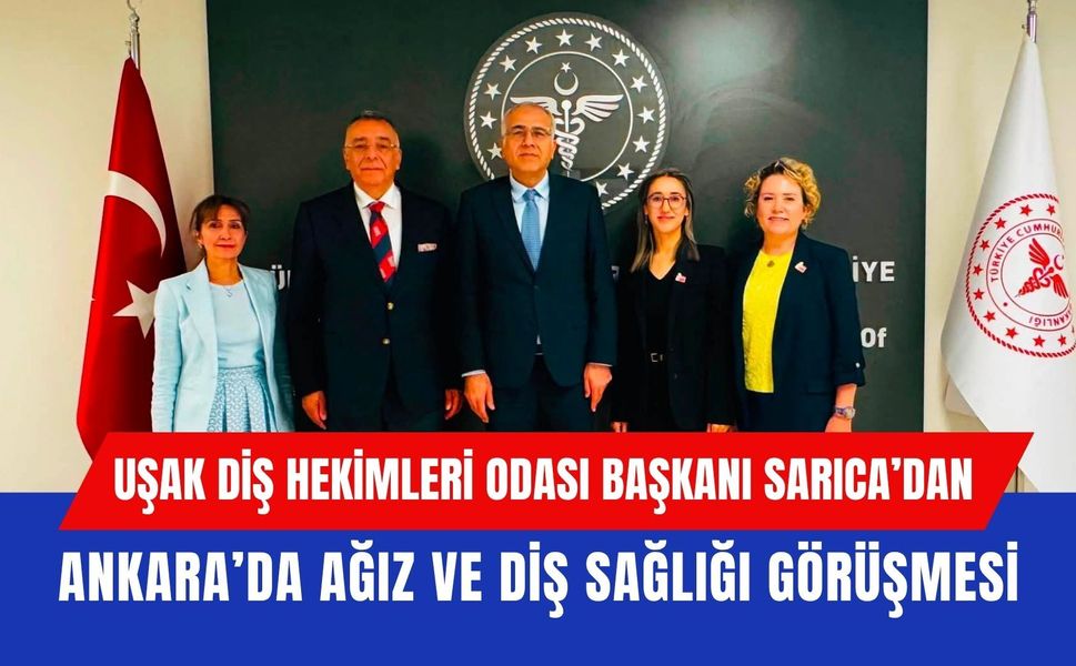 Uşak Diş Hekimleri Odası Başkanı Sarıca’dan Ankara’da Ağız ve Diş Sağlığı Görüşmesi