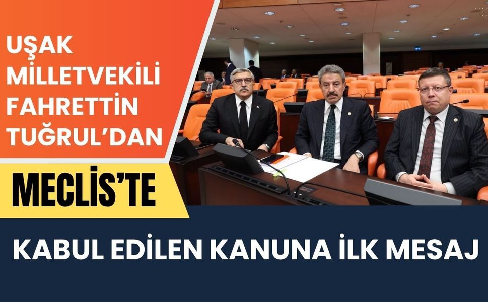 Uşak Milletvekili Fahrettin Tuğrul’dan Meclis’te Kabul Edilen Kanuna İlk Mesaj