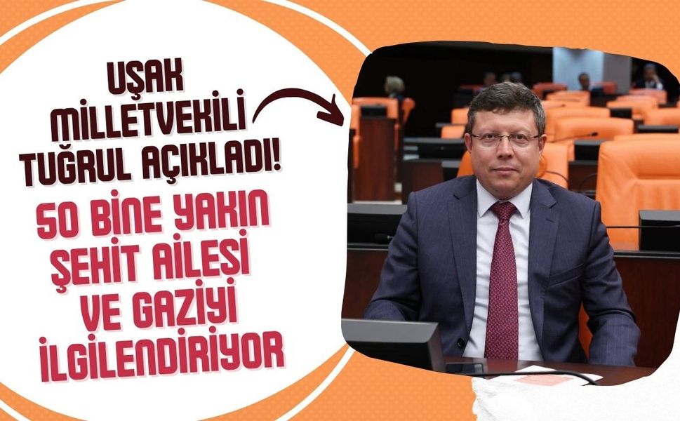 Uşak Milletvekili Tuğrul Açıkladı! 50 Bine Yakın Şehit Ailesi ve Gaziyi İlgilendiriyor