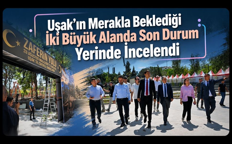 Uşak’ın Merakla Beklediği İki Büyük Alanda Son Durum Yerinde İncelendi