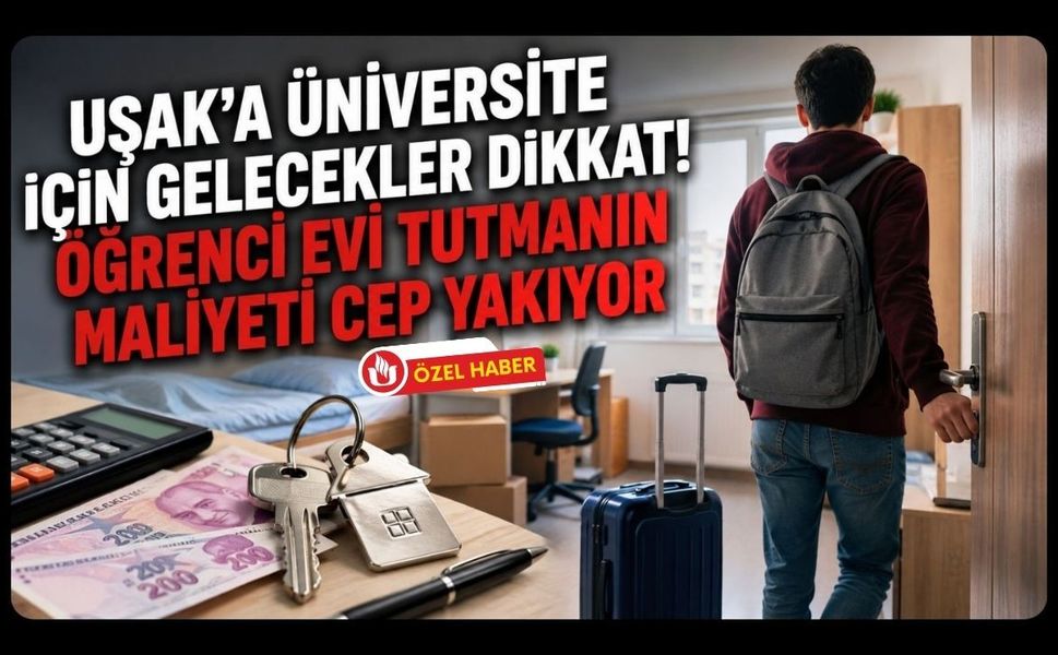 Uşak’a Üniversite İçin Gelecekler Dikkat! Öğrenci Evi Tutmanın Maliyeti Cep Yakıyor