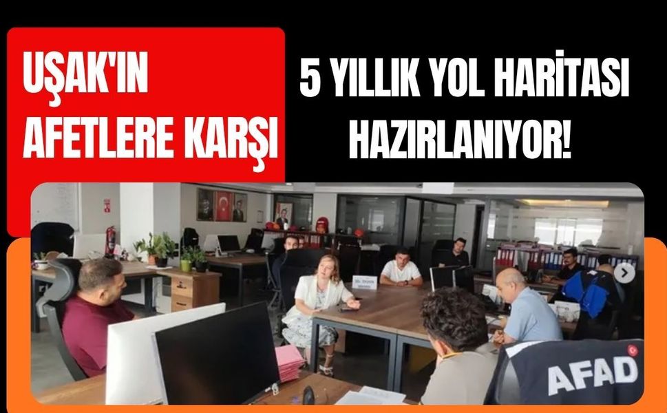 Uşak'ın Afetlere Karşı 5 Yıllık Yol Haritası Hazırlanıyor! Riskler Tek Tek Masaya Yatırıldı