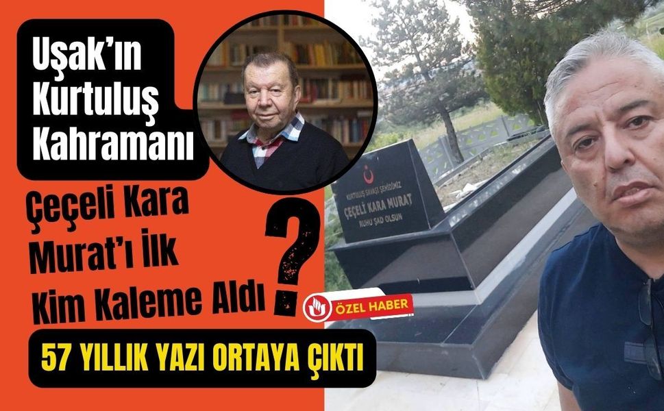 Uşak’ın Kurtuluş Kahramanı Çeçeli Kara Murat’ı İlk Kim Kaleme Aldı? 57 Yıllık Yazı Ortaya Çıktı