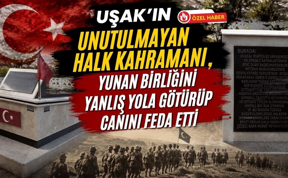 Uşak’ın Unutulmayan Halk Kahramanı, Yunan Birliğini Yanlış Yola Götürüp Canını Feda Etti