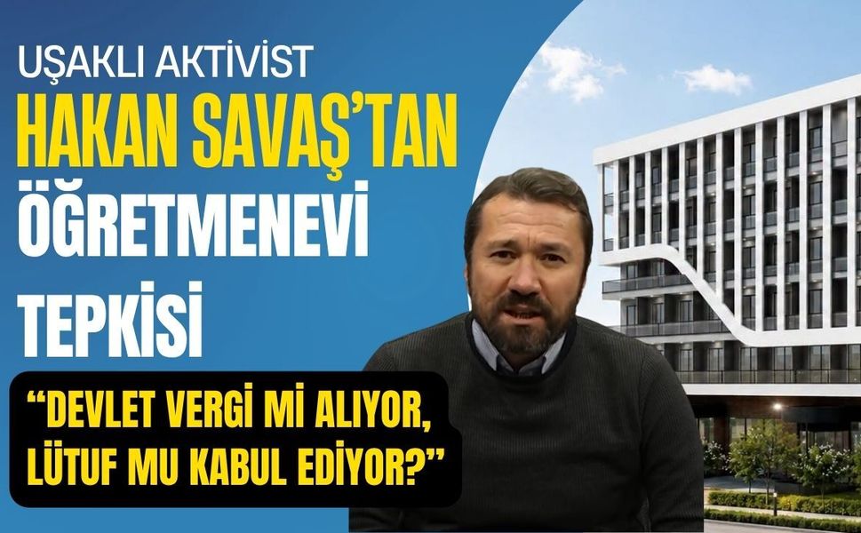 Uşaklı Aktivist Hakan Savaş’tan Öğretmenevi Tepkisi: “Devlet Vergi mi Alıyor, Lütuf mu Kabul Ediyor?”
