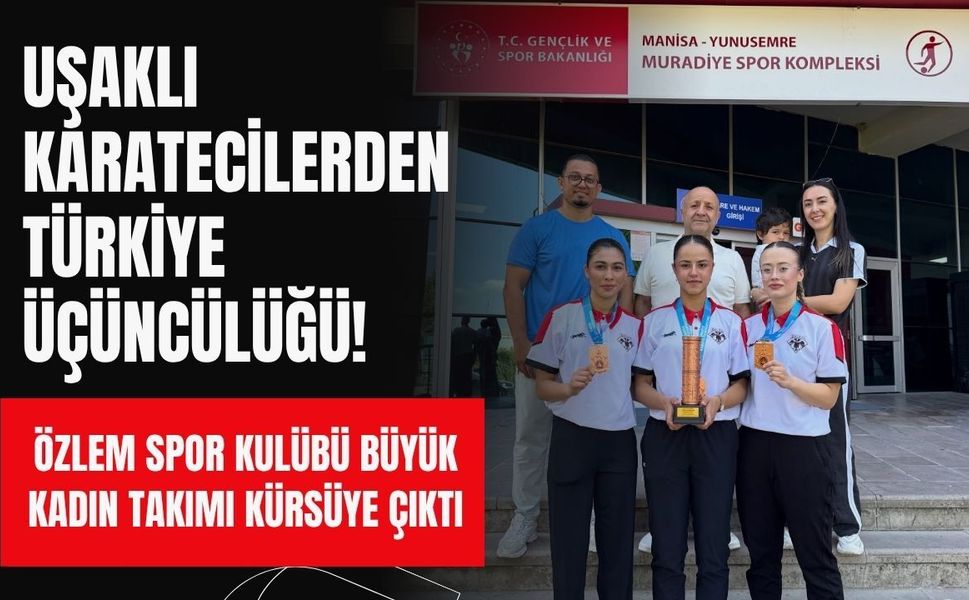 Uşaklı Karatecilerden Türkiye Üçüncülüğü! Özlem Spor Kulübü Büyük Kadın Takımı Kürsüye Çıktı