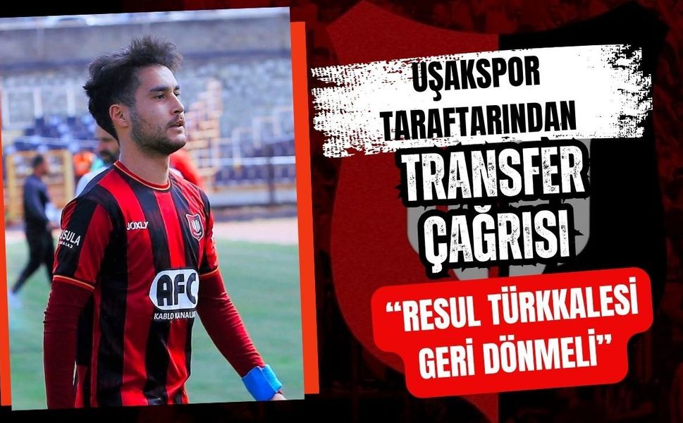 Uşakspor Taraftarından Transfer Çağrısı: “Resul Türkkalesi Geri Dönmeli”