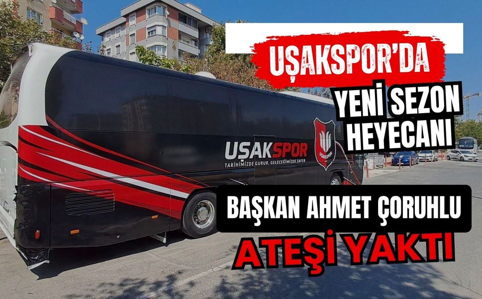 Uşakspor’da Yeni Sezon Heyecanı, Başkan Ahmet Çoruhlu Ateşi Yaktı