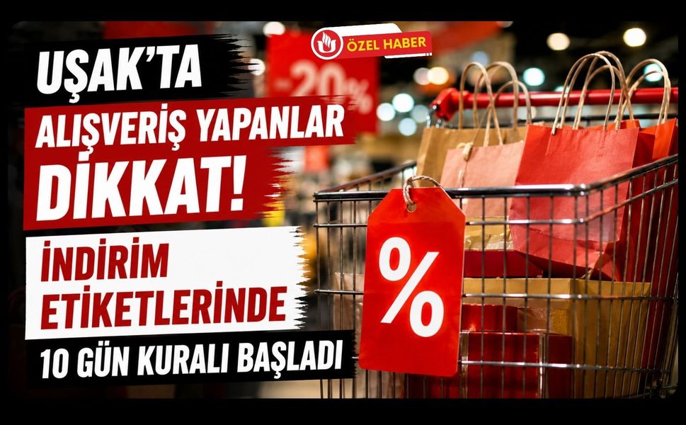 Uşak’ta Alışveriş Yapanlar Dikkat! İndirim Etiketlerinde 10 Gün Kuralı Başladı