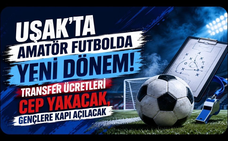 Uşak’ta Amatör Futbolda Yeni Dönem! Transfer Ücretleri Cep Yakacak, Gençlere Kapı Açılacak