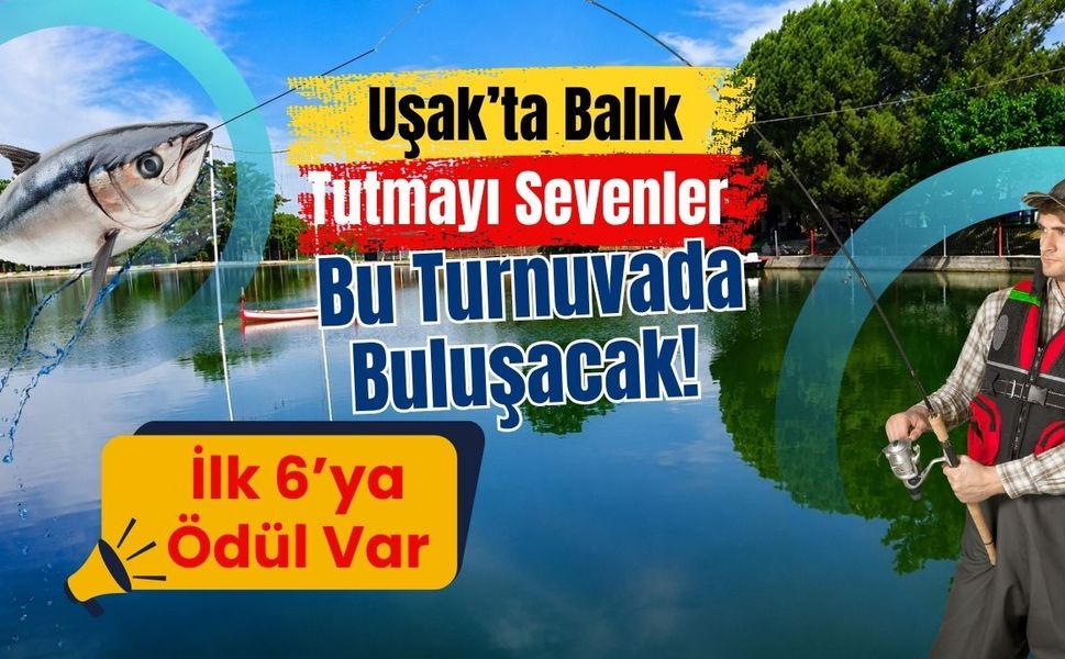 Uşak’ta Balık Tutmayı Sevenler Bu Turnuvada Buluşacak! İlk 6’ya Ödül Var